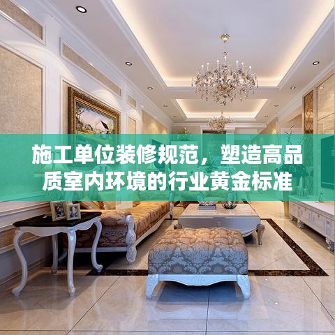 施工单位装修规范，塑造高品质室内环境的行业黄金标准
