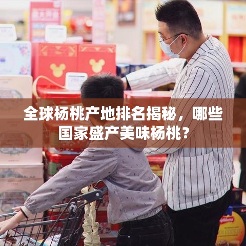 全球杨桃产地排名揭秘，哪些国家盛产美味杨桃？