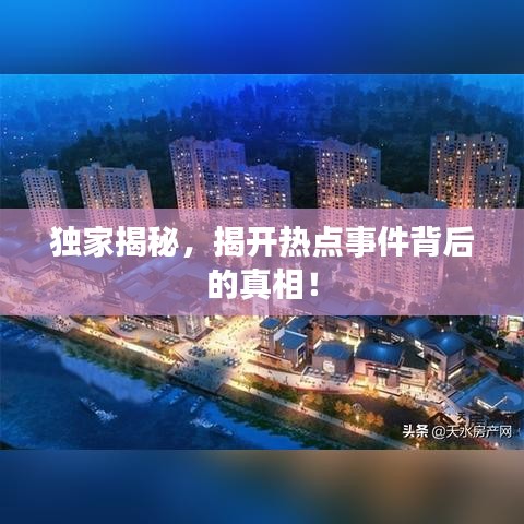 独家揭秘，揭开热点事件背后的真相！