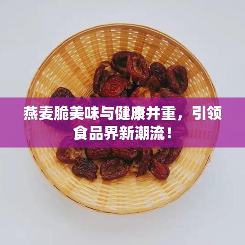 燕麦脆美味与健康并重，引领食品界新潮流！