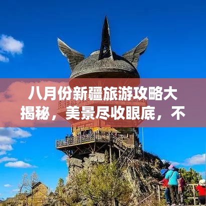 八月份新疆旅游攻略大揭秘，美景尽收眼底，不容错过的旅行体验！