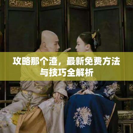 攻略那个渣，最新免费方法与技巧全解析