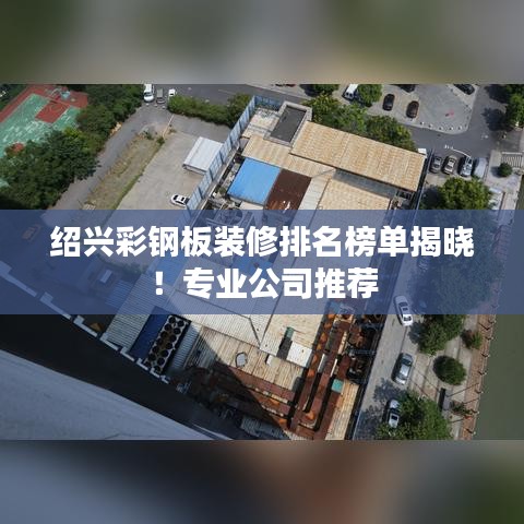绍兴彩钢板装修排名榜单揭晓！专业公司推荐