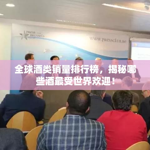 全球酒类销量排行榜，揭秘哪些酒最受世界欢迎！