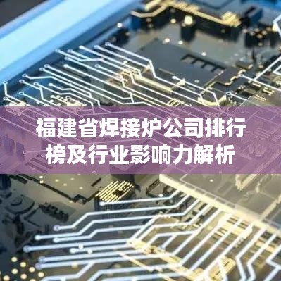 福建省焊接炉公司排行榜及行业影响力解析