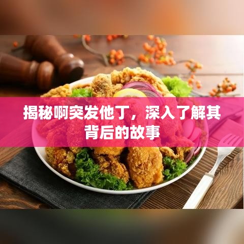揭秘啊突发他丁，深入了解其背后的故事