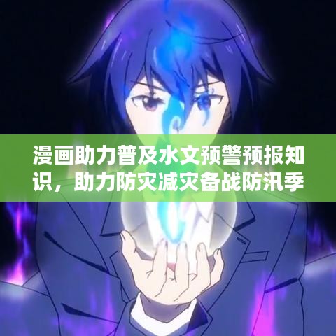 漫画助力普及水文预警预报知识，助力防灾减灾备战防汛季