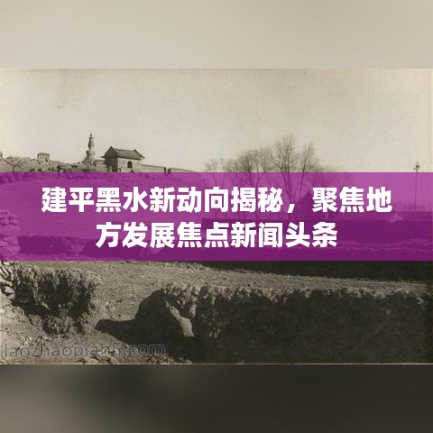 建平黑水新动向揭秘，聚焦地方发展焦点新闻头条