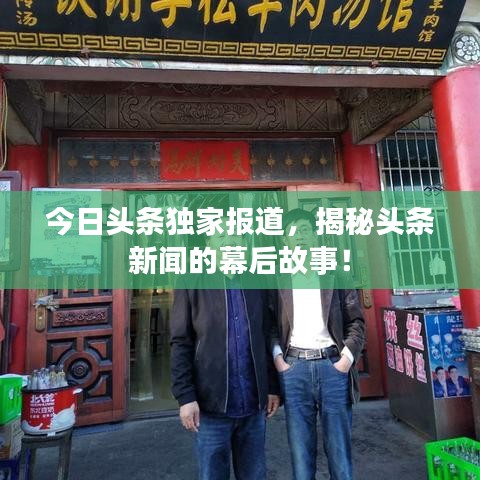 今日头条独家报道，揭秘头条新闻的幕后故事！