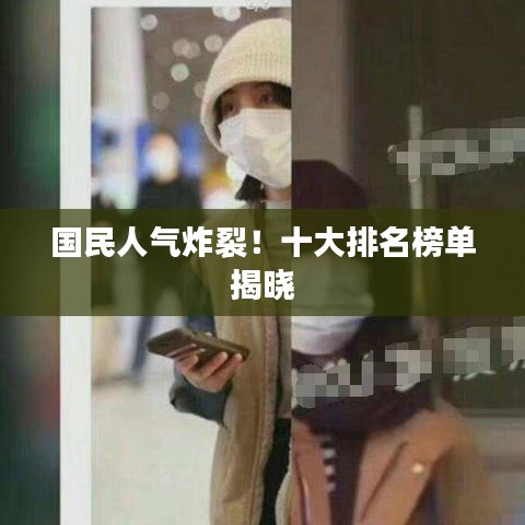 国民人气炸裂！十大排名榜单揭晓