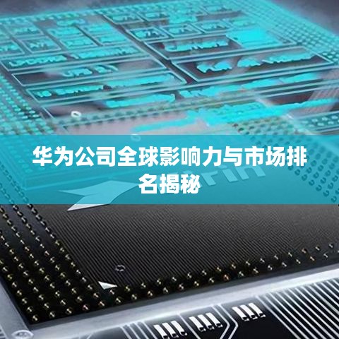 华为公司全球影响力与市场排名揭秘