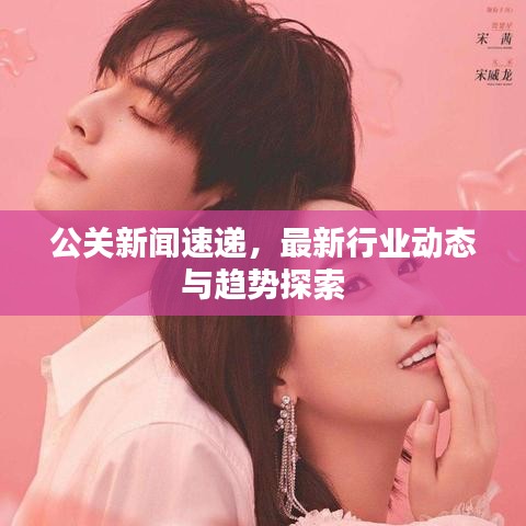 公关新闻速递，最新行业动态与趋势探索