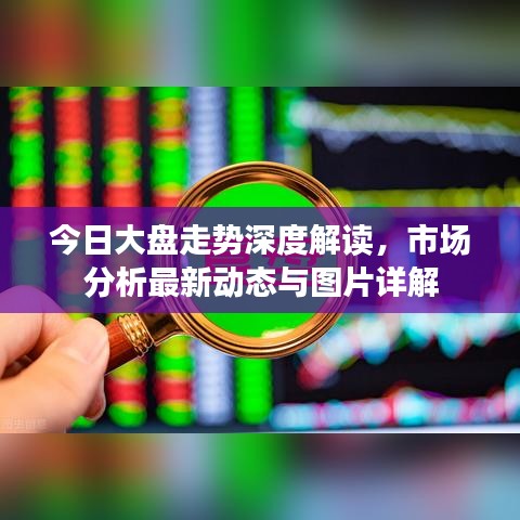 今日大盘走势深度解读，市场分析最新动态与图片详解