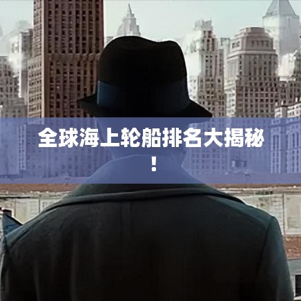 全球海上轮船排名大揭秘！