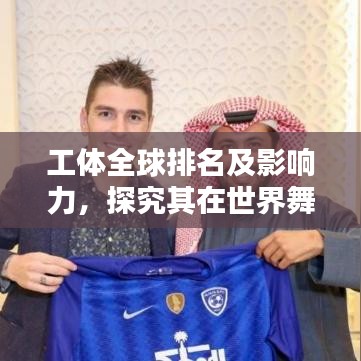 工体全球排名及影响力，探究其在世界舞台上的地位与全球影响力