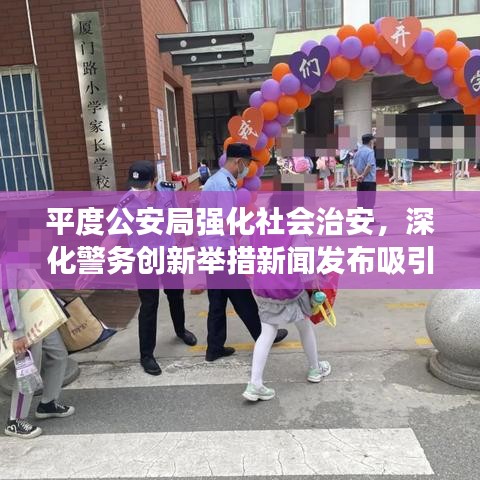 平度公安局强化社会治安，深化警务创新举措新闻发布吸引眼球标题，社会治安升级，警务创新再深化