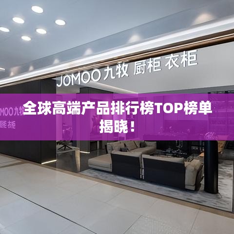 全球高端产品排行榜TOP榜单揭晓！