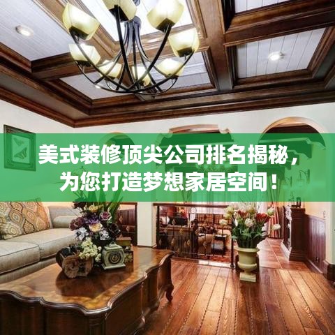 美式装修顶尖公司排名揭秘，为您打造梦想家居空间！