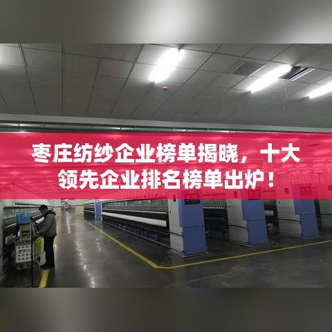 枣庄纺纱企业榜单揭晓，十大领先企业排名榜单出炉！