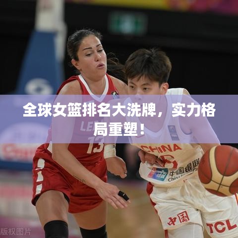 全球女篮排名大洗牌，实力格局重塑！