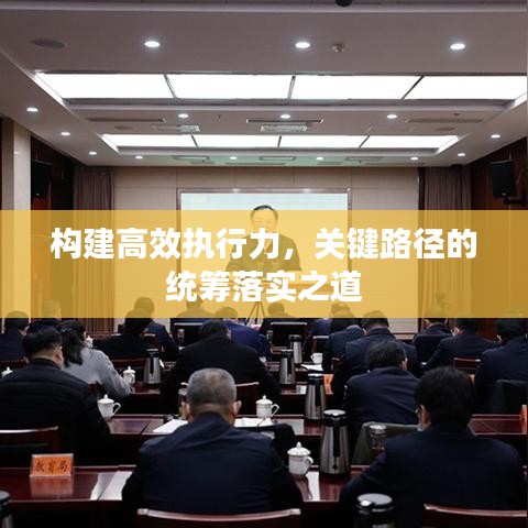 构建高效执行力，关键路径的统筹落实之道