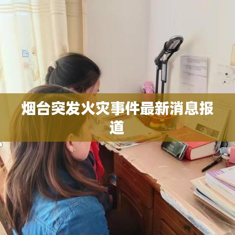 烟台突发火灾事件最新消息报道