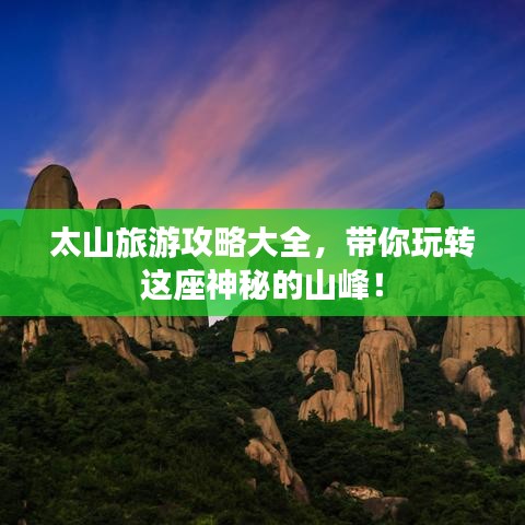 太山旅游攻略大全，带你玩转这座神秘的山峰！