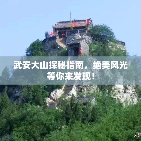 武安大山探秘指南，绝美风光等你来发现！
