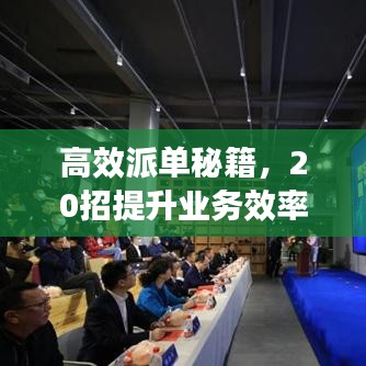 高效派单秘籍，20招提升业务效率与管理水平