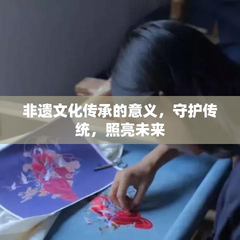 非遗文化传承的意义，守护传统，照亮未来
