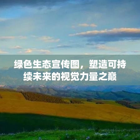 绿色生态宣传图，塑造可持续未来的视觉力量之巅