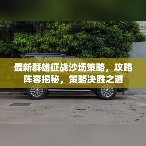 最新群雄征战沙场策略，攻略阵容揭秘，策略决胜之道
