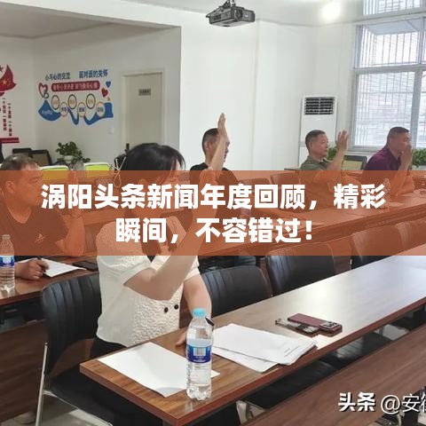 涡阳头条新闻年度回顾，精彩瞬间，不容错过！