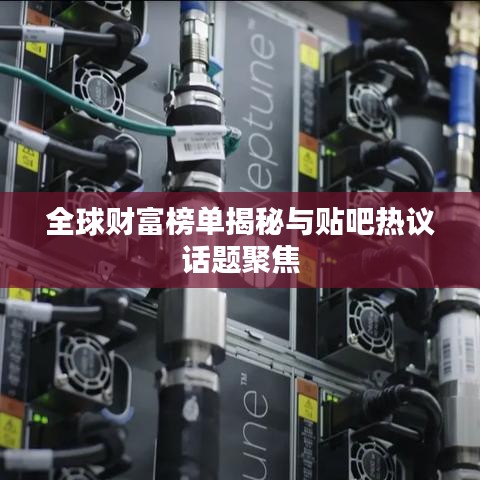 全球财富榜单揭秘与贴吧热议话题聚焦